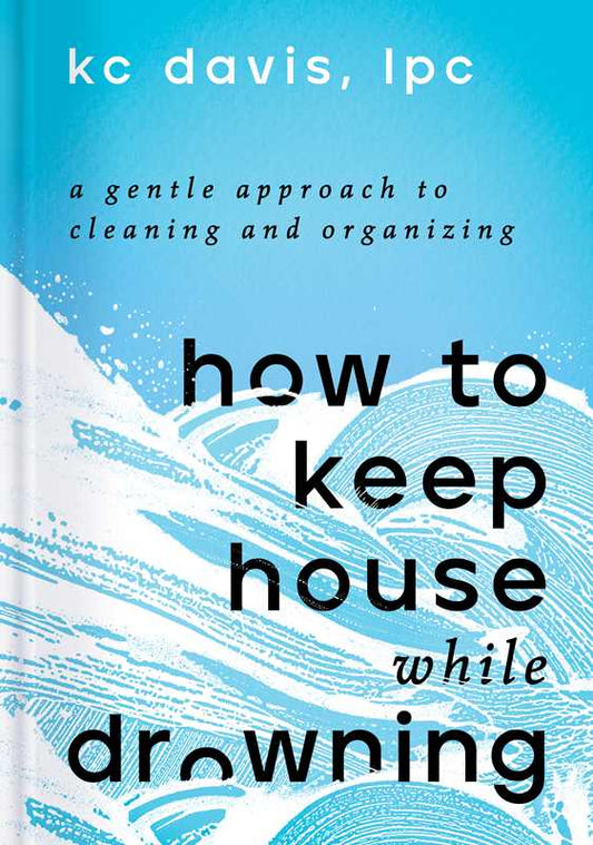 How to Keep House While Drowning by KC Davis: Hardcover; 160 pages / English